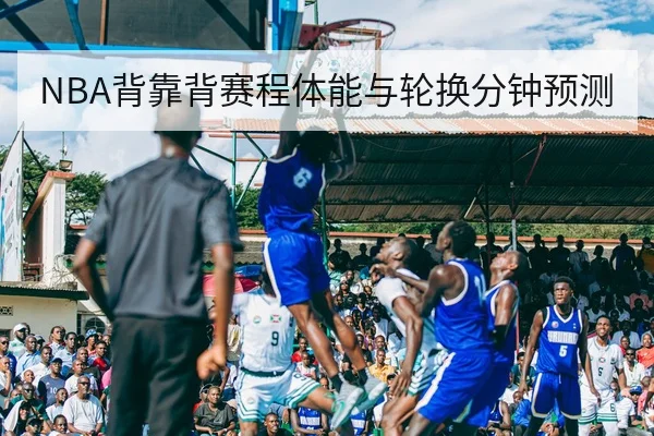NBA背靠背赛程体能与轮换分钟预测