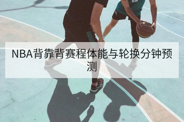 NBA背靠背赛程体能与轮换分钟预测