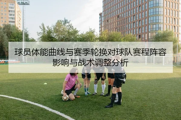 球员体能曲线与赛季轮换对球队赛程阵容影响与战术调整分析